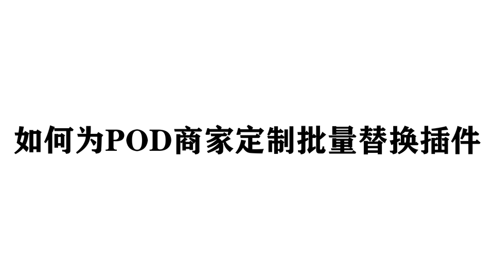 如何为POD商家定制批量替换插件