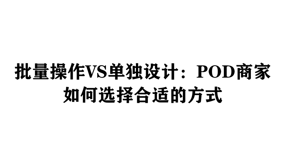 批量操作VS单独设计：POD商家如何选择合适的方式