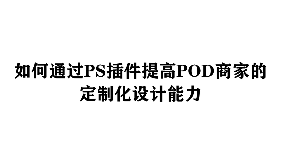 如何通过PS插件提高POD商家的定制化设计能力