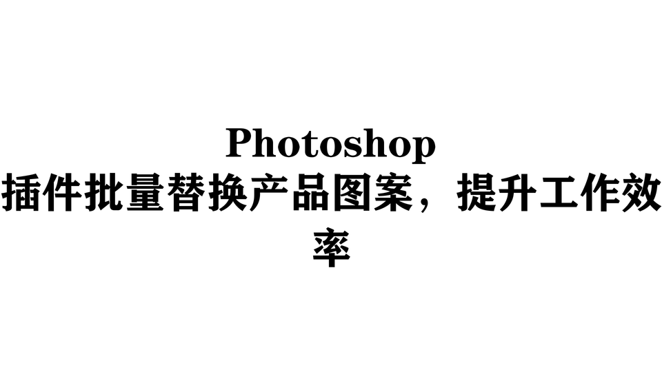 Photoshop插件批量替换产品图案，提升工作效率