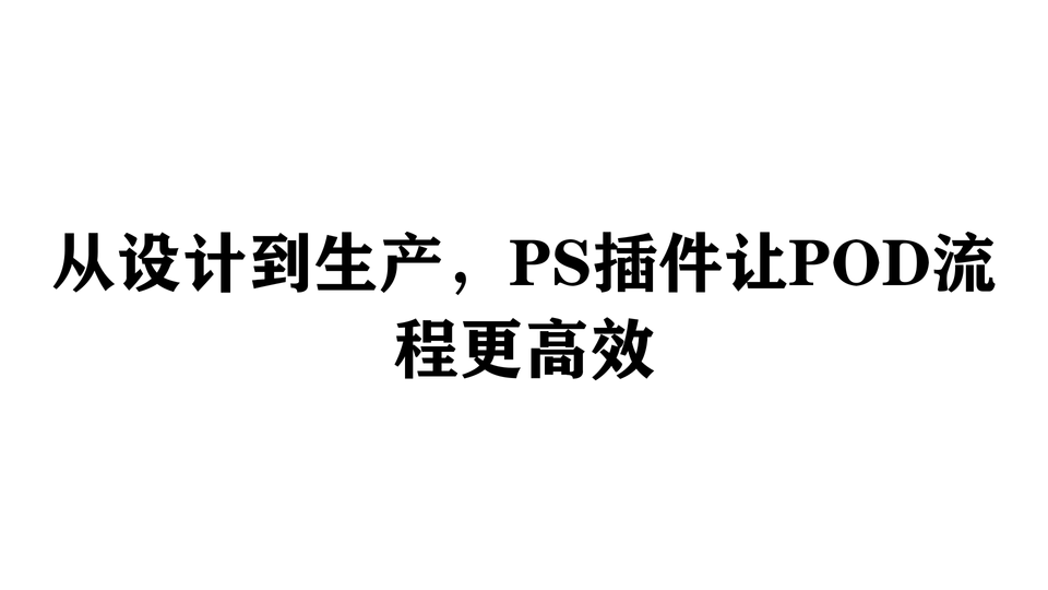 从设计到生产，PS插件让POD流程更高效