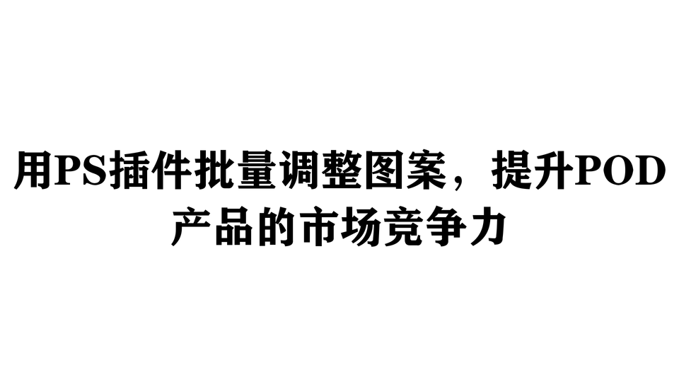 用PS插件批量调整图案，提升POD产品的市场竞争力