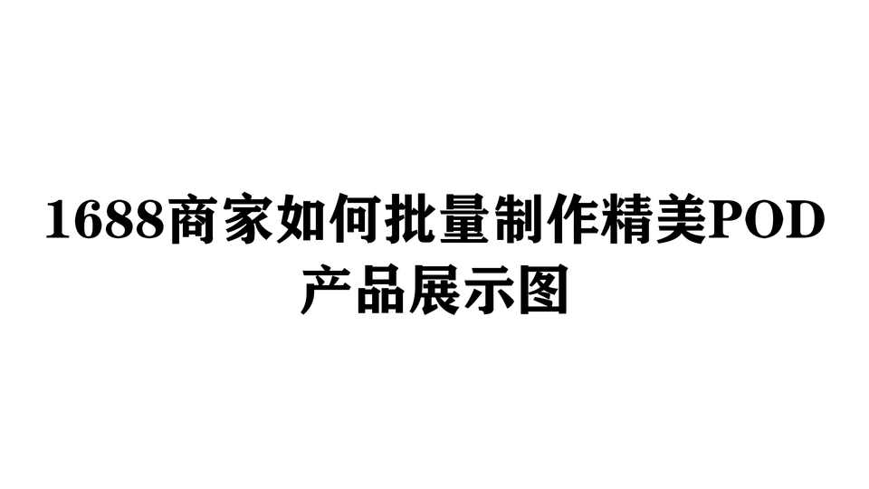 1688商家如何批量制作精美POD产品展示图