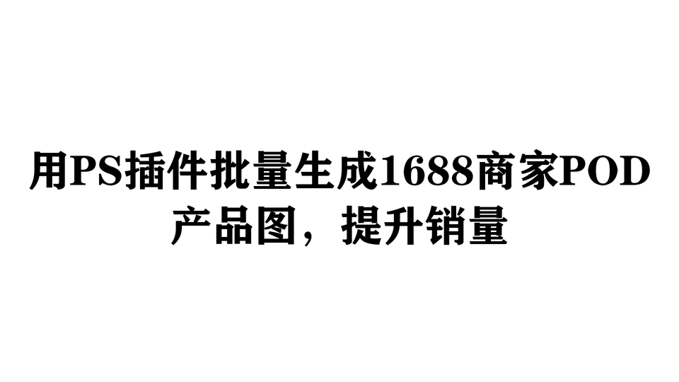 用PS插件批量生成1688商家POD产品图，提升销量
