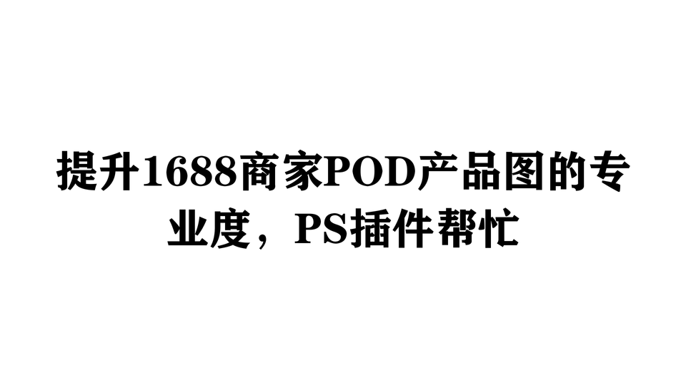 提升1688商家POD产品图的专业度，PS插件帮忙