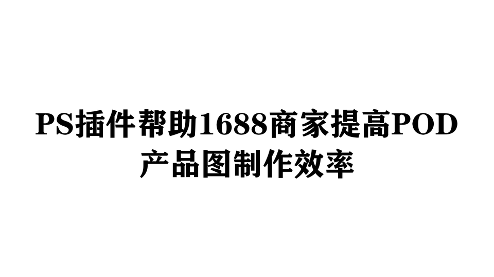 PS插件帮助1688商家提高POD产品图制作效率