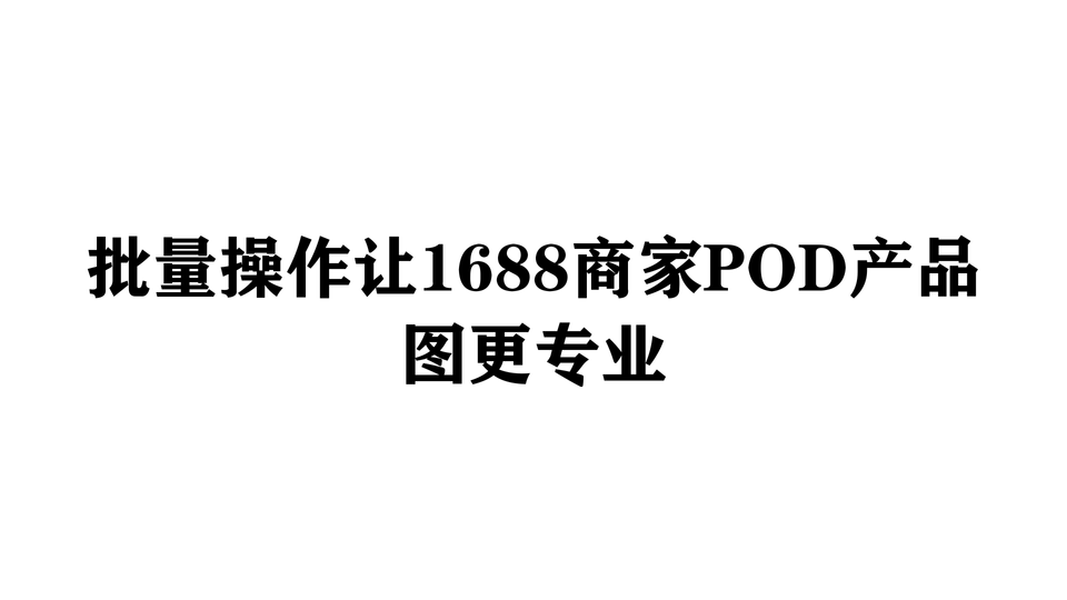 批量操作让1688商家POD产品图更专业