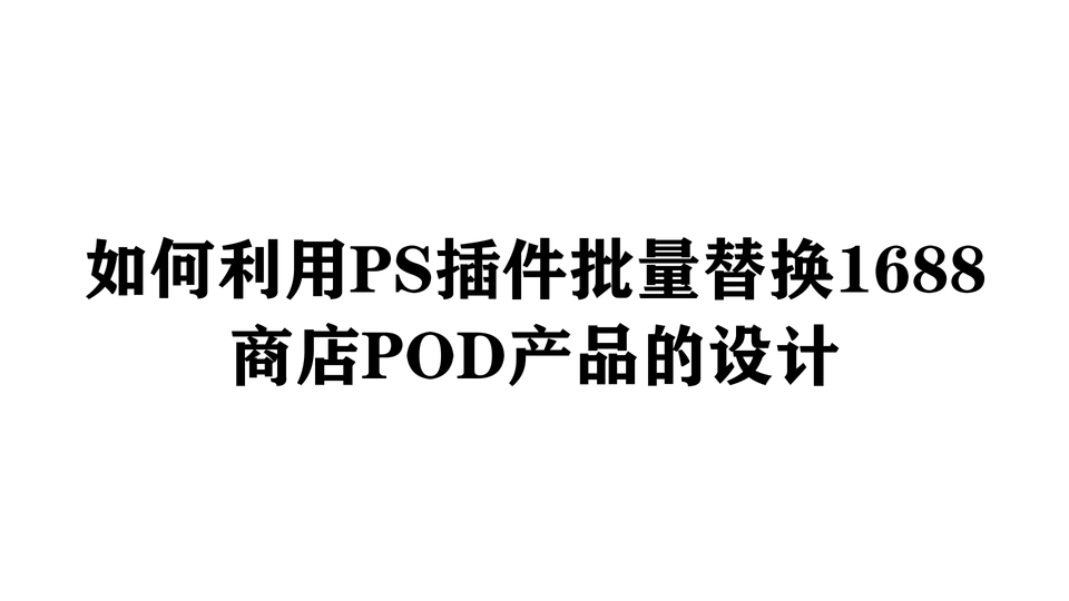 如何利用PS插件批量替换1688商店POD产品的设计