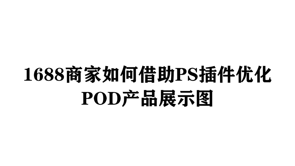 1688商家如何借助PS插件优化POD产品展示图