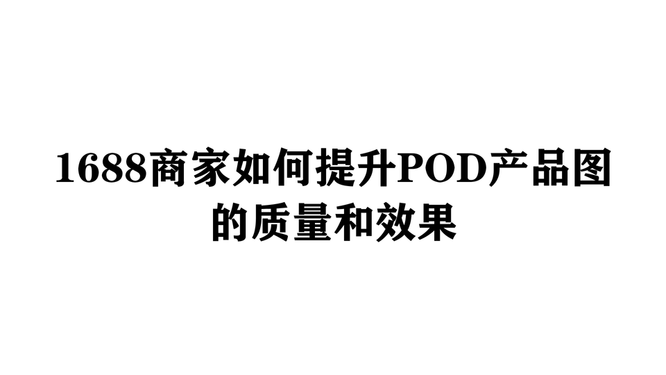 1688商家如何提升POD产品图的质量和效果
