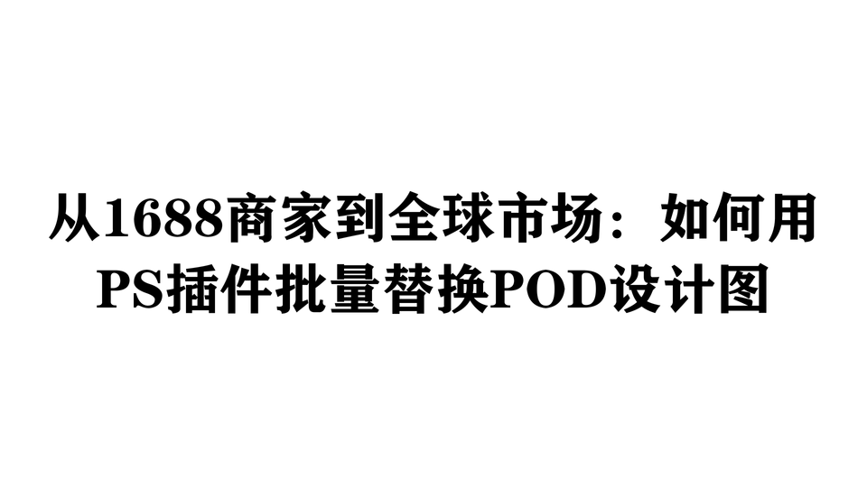 从1688商家到全球市场：如何用PS插件批量替换POD设计图